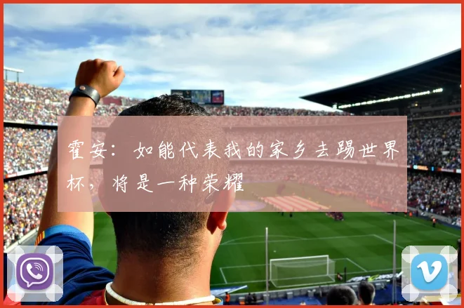 霍安：如能代表我的家乡去踢世界杯，将是一种荣耀